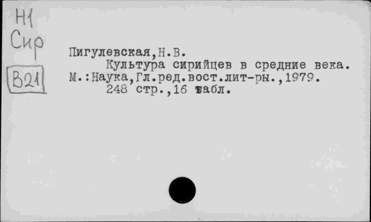 ﻿
Пигулевская,Н.В.
Культура сирийцев в средние века. М.: Наука,Гл.ред.вост.лит-ры.,1979.
248 стр.,16 ®абл.